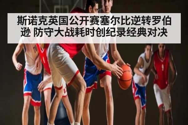 斯诺克英国公开赛塞尔比逆转罗伯逊 防守大战耗时创纪录经典对决 - kaiyun