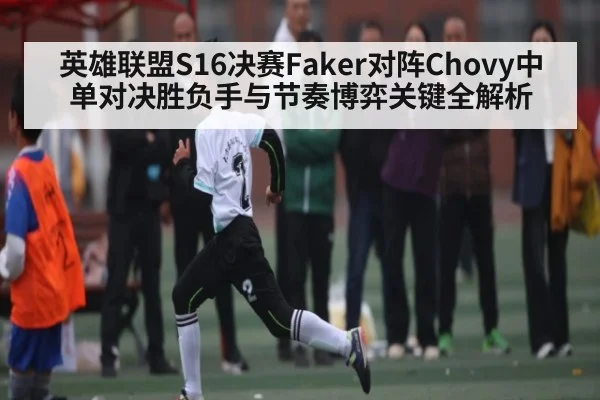 英雄联盟S16决赛Faker对阵Chovy中单对决胜负手与节奏博弈关键全解析 - kaiyun